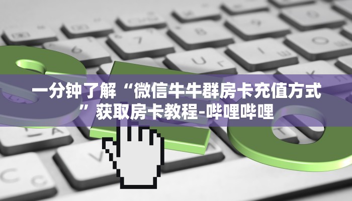 一分钟了解“微信牛牛群房卡充值方式”获取房卡教程-哔哩哔哩