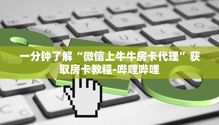 一分钟了解“微信上牛牛房卡代理”获取房卡教程-哔哩哔哩