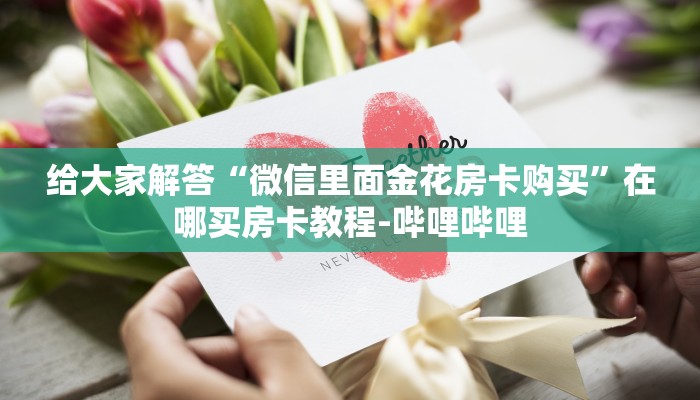 给大家解答“微信里面金花房卡购买”在哪买房卡教程-哔哩哔哩
