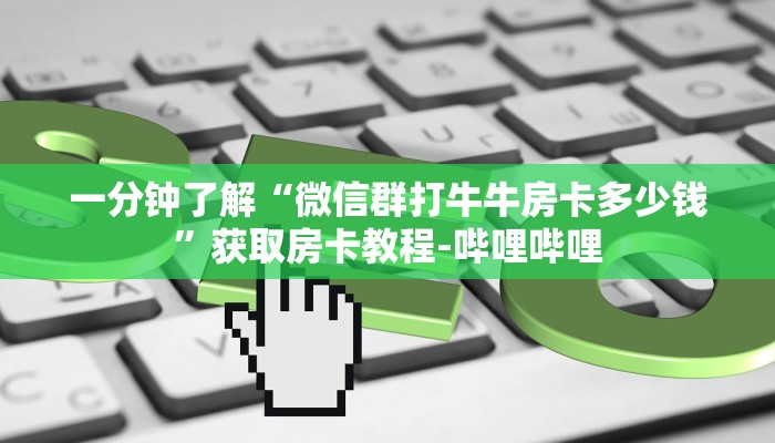 一分钟了解“微信群打牛牛房卡多少钱”获取房卡教程-哔哩哔哩