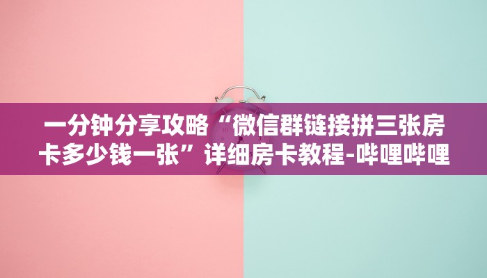 一分钟分享攻略“微信群链接拼三张房卡多少钱一张”详细房卡教程-哔哩哔哩