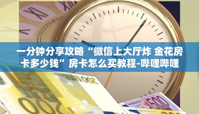 一分钟分享攻略“微信上大厅炸 金花房卡多少钱”房卡怎么买教程-哔哩哔哩
