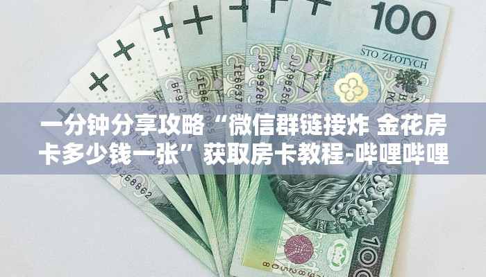 一分钟分享攻略“微信群链接炸 金花房卡多少钱一张”获取房卡教程-哔哩哔哩