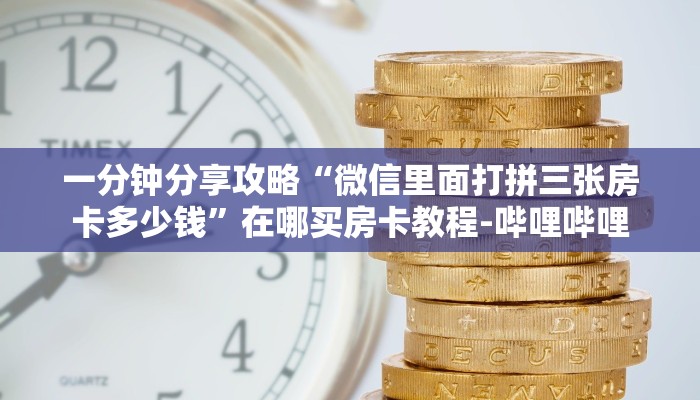 一分钟分享攻略“微信里面打拼三张房卡多少钱”在哪买房卡教程-哔哩哔哩