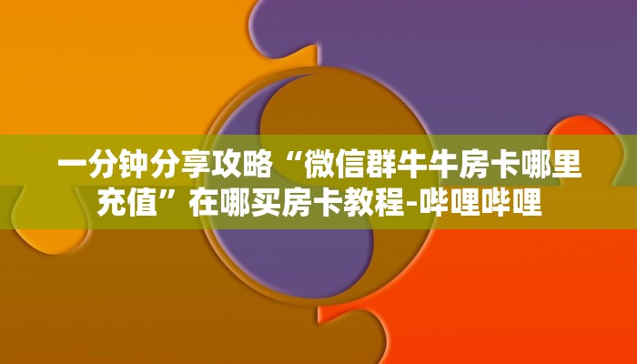 一分钟分享攻略“微信群牛牛房卡哪里充值”在哪买房卡教程-哔哩哔哩