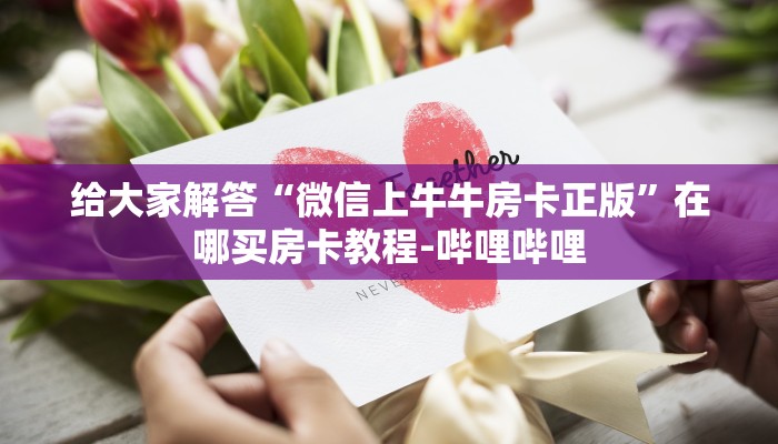 给大家解答“微信上牛牛房卡正版”在哪买房卡教程-哔哩哔哩