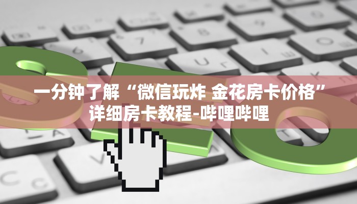 一分钟了解“微信玩炸 金花房卡价格”详细房卡教程-哔哩哔哩