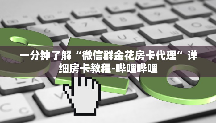 一分钟了解“微信群金花房卡代理”详细房卡教程-哔哩哔哩