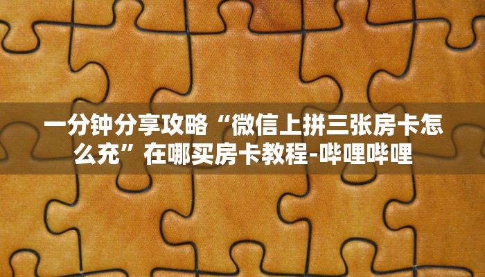 一分钟分享攻略“微信上拼三张房卡怎么充”在哪买房卡教程-哔哩哔哩