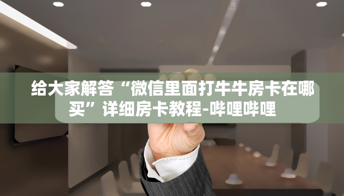 给大家解答“微信里面打牛牛房卡在哪买”详细房卡教程-哔哩哔哩