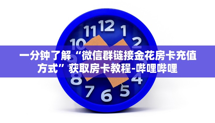一分钟了解“微信群链接金花房卡充值方式”获取房卡教程-哔哩哔哩 一分钟了解“微信群链接金花房卡充值方式”获取房卡教程-哔哩哔哩