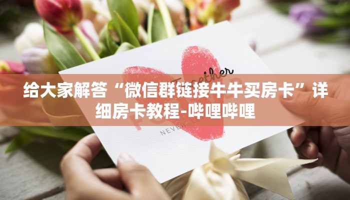 给大家解答“微信群链接牛牛买房卡”详细房卡教程-哔哩哔哩 给大家解答“微信群链接牛牛买房卡”详细房卡教程-哔哩哔哩