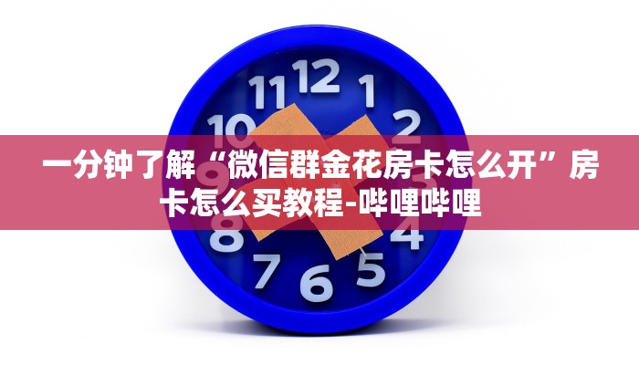 一分钟了解“微信群金花房卡怎么开”房卡怎么买教程-哔哩哔哩