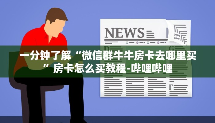 一分钟了解“微信群牛牛房卡去哪里买”房卡怎么买教程-哔哩哔哩
