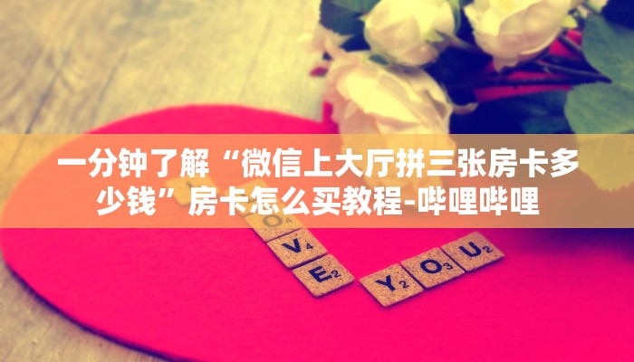一分钟了解“微信上大厅拼三张房卡多少钱”房卡怎么买教程-哔哩哔哩