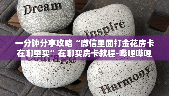 一分钟分享攻略“微信里面打金花房卡在哪里买”在哪买房卡教程-哔哩哔哩