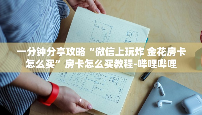 一分钟分享攻略“微信上玩炸 金花房卡怎么买”房卡怎么买教程-哔哩哔哩