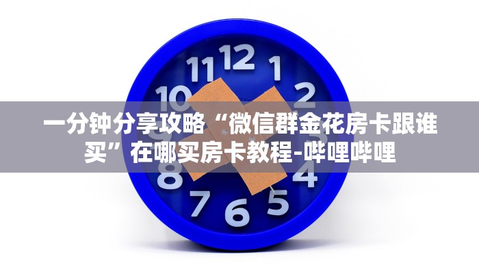 一分钟分享攻略“微信群金花房卡跟谁买”在哪买房卡教程-哔哩哔哩 一分钟分享攻略“微信群金花房卡跟谁买”在哪买房卡教程-哔哩哔哩