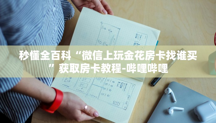 秒懂全百科“微信上玩金花房卡找谁买”获取房卡教程-哔哩哔哩