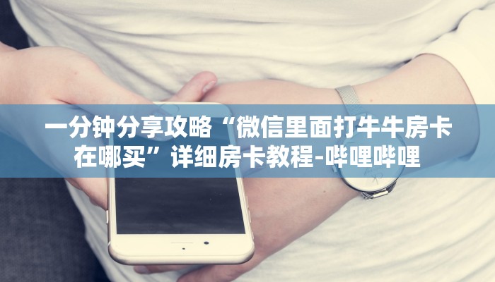 一分钟分享攻略“微信里面打牛牛房卡在哪买”详细房卡教程-哔哩哔哩 一分钟分享攻略“微信里面打牛牛房卡在哪买”详细房卡教程-哔哩哔哩