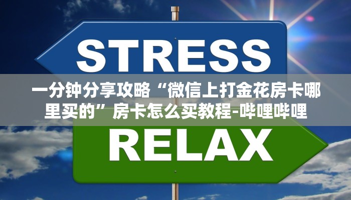 一分钟分享攻略“微信上打金花房卡哪里买的”房卡怎么买教程-哔哩哔哩 一分钟分享攻略“微信上打金花房卡哪里买的”房卡怎么买教程-哔哩哔哩