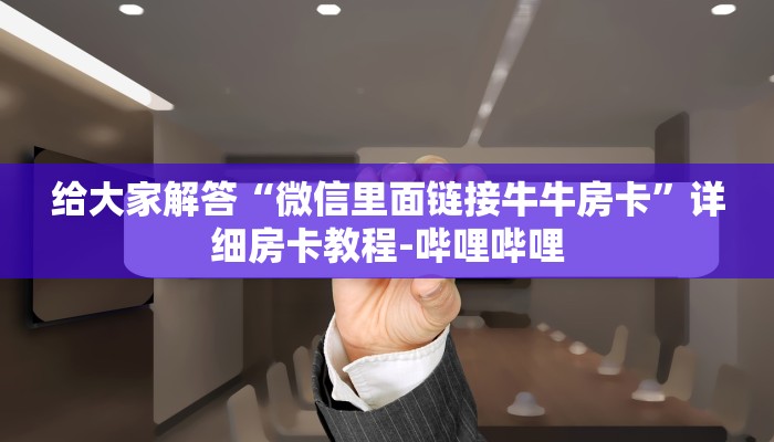 给大家解答“微信里面链接牛牛房卡”详细房卡教程-哔哩哔哩