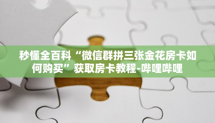 秒懂全百科“微信群拼三张金花房卡如何购买”获取房卡教程-哔哩哔哩