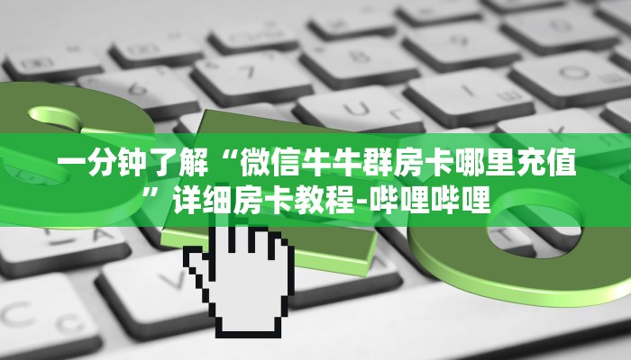 一分钟了解“微信牛牛群房卡哪里充值”详细房卡教程-哔哩哔哩 一分钟了解“微信牛牛群房卡哪里充值”详细房卡教程-哔哩哔哩