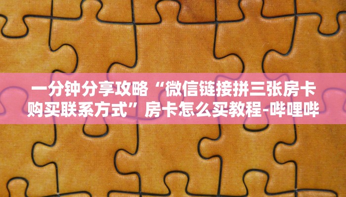 一分钟分享攻略“微信链接拼三张房卡购买联系方式”房卡怎么买教程-哔哩哔哩