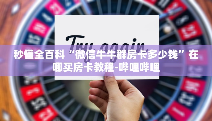 秒懂全百科“微信牛牛群房卡多少钱”在哪买房卡教程-哔哩哔哩