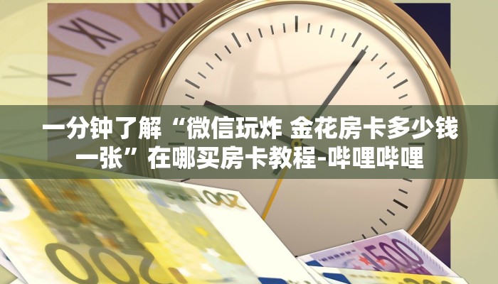 一分钟了解“微信玩炸 金花房卡多少钱一张”在哪买房卡教程-哔哩哔哩 一分钟了解“微信玩炸 金花房卡多少钱一张”在哪买房卡教程-哔哩哔哩