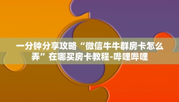 一分钟分享攻略“微信牛牛群房卡怎么弄”在哪买房卡教程-哔哩哔哩 一分钟分享攻略“微信牛牛群房卡怎么弄”在哪买房卡教程-哔哩哔哩