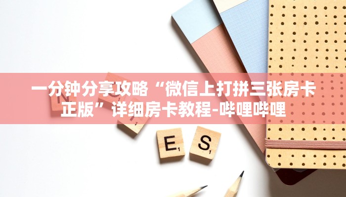 一分钟分享攻略“微信上打拼三张房卡正版”详细房卡教程-哔哩哔哩