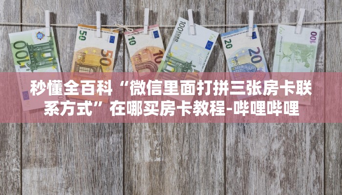 秒懂全百科“微信里面打拼三张房卡联系方式”在哪买房卡教程-哔哩哔哩