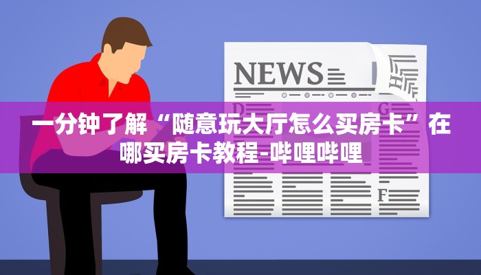 一分钟了解“随意玩大厅怎么买房卡”在哪买房卡教程-哔哩哔哩