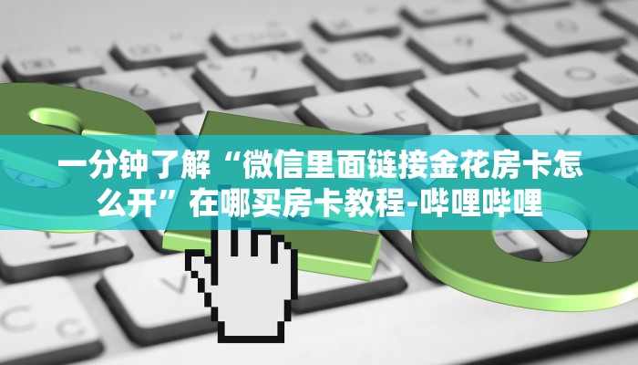 一分钟了解“微信里面链接金花房卡怎么开”在哪买房卡教程-哔哩哔哩
