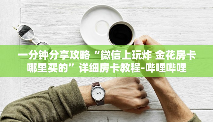 一分钟分享攻略“微信上玩炸 金花房卡哪里买的”详细房卡教程-哔哩哔哩 一分钟分享攻略“微信上玩炸 金花房卡哪里买的”详细房卡教程-哔哩哔哩