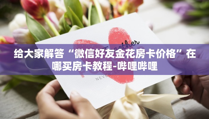 给大家解答“微信好友金花房卡价格”在哪买房卡教程-哔哩哔哩