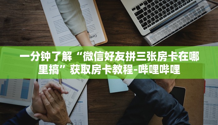 一分钟了解“微信好友拼三张房卡在哪里搞”获取房卡教程-哔哩哔哩