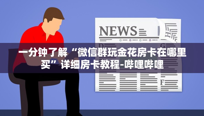 一分钟了解“微信群玩金花房卡在哪里买”详细房卡教程-哔哩哔哩