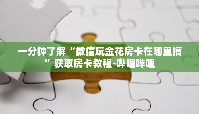 一分钟了解“微信玩金花房卡在哪里搞”获取房卡教程-哔哩哔哩