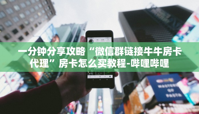 一分钟分享攻略“微信群链接牛牛房卡代理”房卡怎么买教程-哔哩哔哩