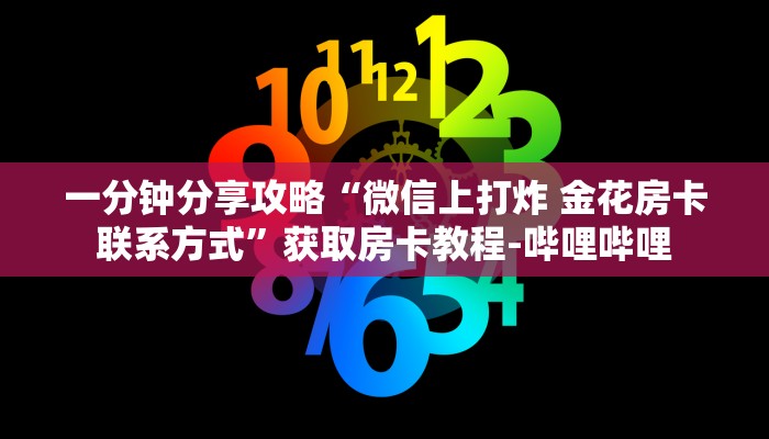 一分钟分享攻略“微信上打炸 金花房卡联系方式”获取房卡教程-哔哩哔哩