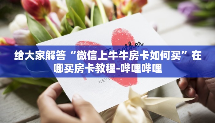 给大家解答“微信上牛牛房卡如何买”在哪买房卡教程-哔哩哔哩