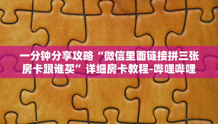 一分钟分享攻略“微信里面链接拼三张房卡跟谁买”详细房卡教程-哔哩哔哩