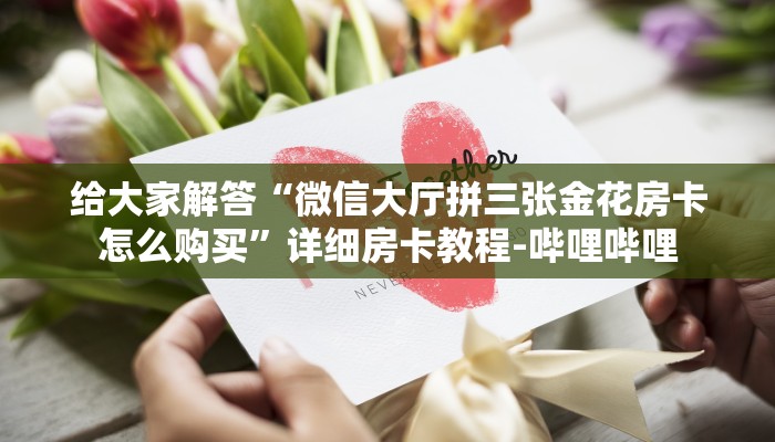 给大家解答“微信大厅拼三张金花房卡怎么购买”详细房卡教程-哔哩哔哩