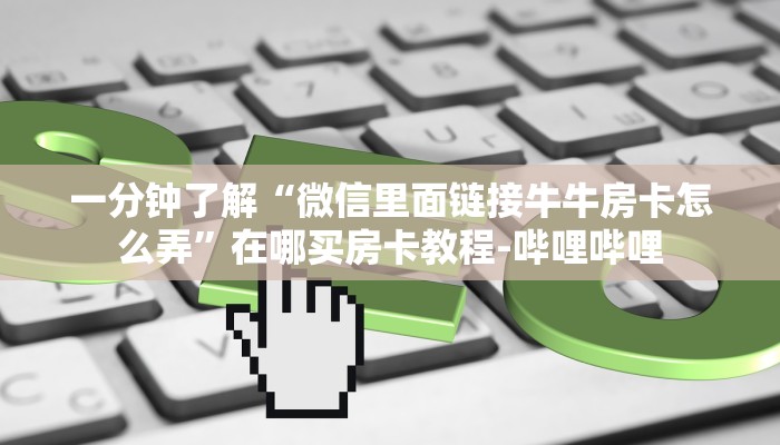 一分钟了解“微信里面链接牛牛房卡怎么弄”在哪买房卡教程-哔哩哔哩
