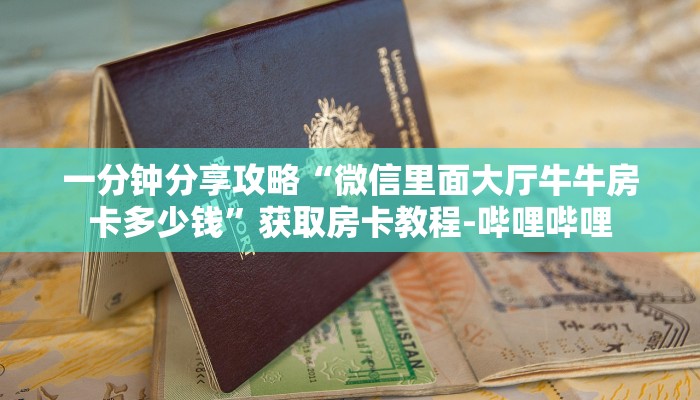 一分钟分享攻略“微信里面大厅牛牛房卡多少钱”获取房卡教程-哔哩哔哩
