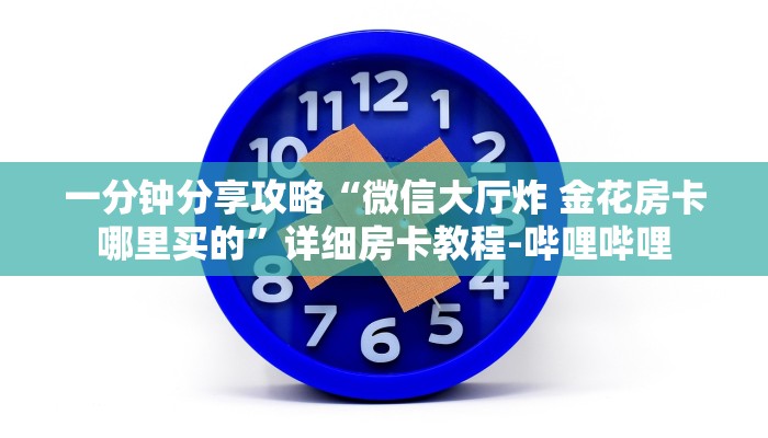 一分钟分享攻略“微信大厅炸 金花房卡哪里买的”详细房卡教程-哔哩哔哩