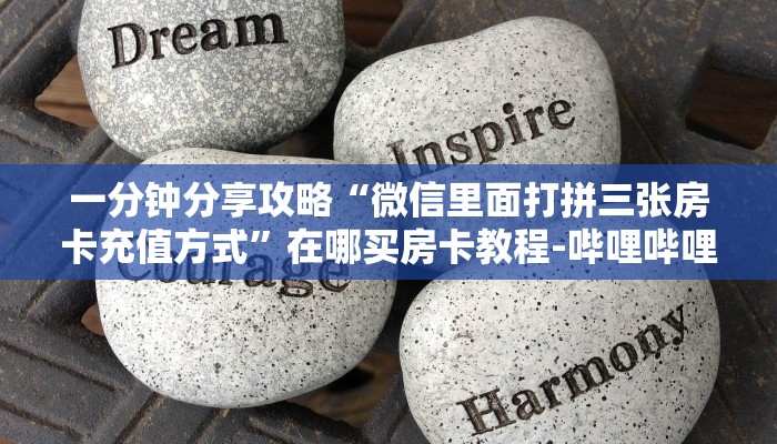 一分钟分享攻略“微信里面打拼三张房卡充值方式”在哪买房卡教程-哔哩哔哩